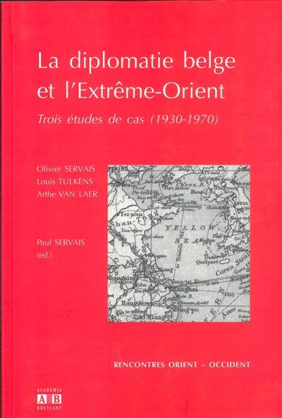 La diplomatie belge et l'Extrême-Orient : trois études de cas (1930-1970) La diplomatie belge et l'Extrême-Orient : trois études de cas (1930-1970)