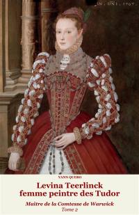 Levina Teerlinck, femme peintre des Tudor : maître de la comtesse de Warwick. Vol. 2