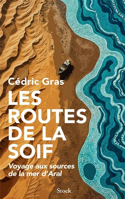 Les routes de la soif : voyage aux sources de la mer d'Aral Les routes de la soif : voyage aux sources de la mer d'Aral