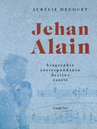 Jehan Alain : biographie, correspondance, dessins, essais