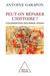 Peut-on réparer l'histoire ? : colonisation, esclavage, Shoah