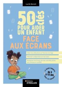 50 clés pour aider un enfant face aux écrans : le guide parental pour les enfants de 3 à 12 ans