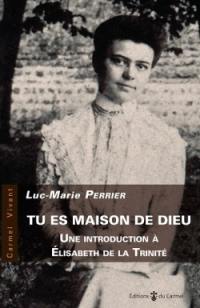 Tu es maison de Dieu : une introduction à Elisabeth de la Trinité