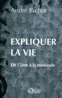 Expliquer la vie : de l'âme à la molécule