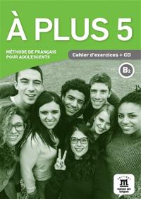 A plus 5 : méthode de français pour adolescents, B2 : cahier d'exercices + MP3