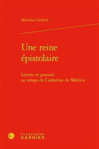 Une reine épistolaire : lettres et pouvoir au temps de Catherine de Médicis