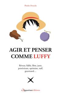 Agir et penser comme Luffy : rêveur, fidèle, libre, juste, persévérant, optimiste, naïf, gourmand...