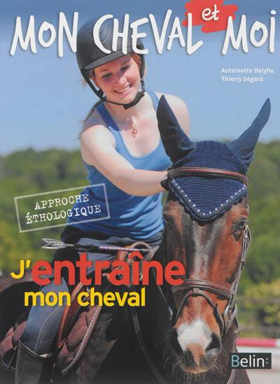 J'entraîne mon cheval : approche éthologique J'entraîne mon cheval : approche éthologique