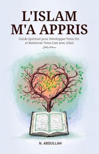 L'islam m'a appris : guide spirituel pour développer votre foi et renforcer votre lien avec Allah