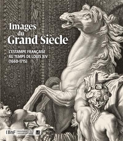 Images du Grand Siècle : l'estampe française au temps de Louis XIV (1660-1715) Images du Grand Siècle : l'estampe française au temps de Louis XIV (1660-1715)