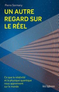 Un autre regard sur le réel : Ce que la relativité et la physique quantique nous apprennent sur le monde