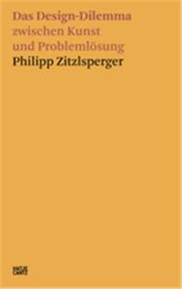 Philipp Zitzlsperger Das Design-Dilemma zwischen Kunst und Problemlösung