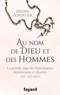 Au nom de Dieu et des hommes : la grande saga des franciscains, dominicains et jésuites : XIIIe-XXIe siècles