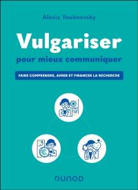 Vulgariser pour mieux communiquer : faire comprendre, aimer et financer la recherche