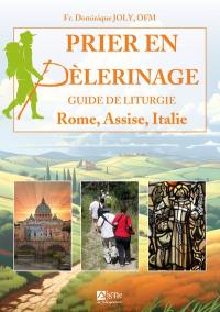 Prier en pèlerinage : guide de liturgie : Rome, Assise, Italie
