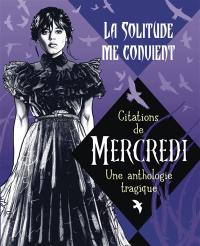 La solitude me convient : citations de Mercredi : une anthologie tragique