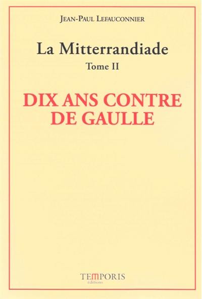 La mitterrandiade. Vol. 2. Dix ans contre De Gaulle (1958-1969)