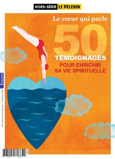 Le Pèlerin, hors-série. Le coeur qui parle : 50 témoignages pour enrichir sa vie spirituelle