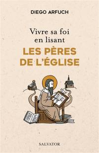 Vivre sa foi en lisant les Pères de l'Eglise