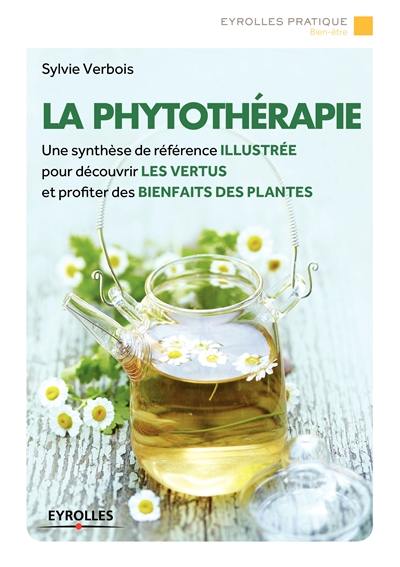 La phytothérapie : une synthèse de référence illustrée pour découvrir les vertus et profiter des bienfaits des plantes