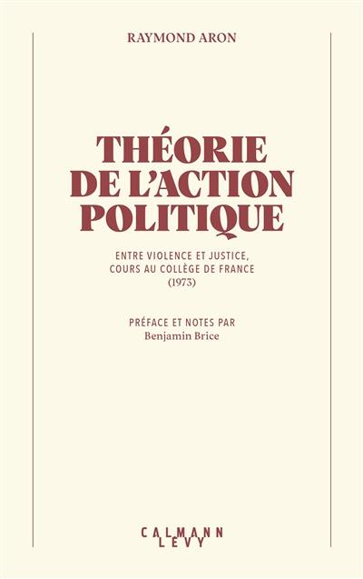Théorie de l'action politique : entre violence et justice : cours au Collège de France (1973)
