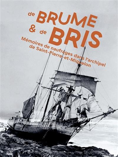 De brume & de bris : mémoires de naufrages dans l'archipel de Saint-Pierre-et-Miquelon