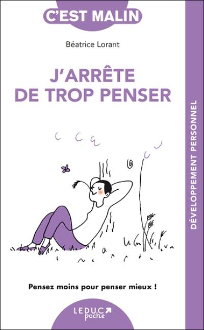 J'arrête de trop penser : pensez moins pour penser mieux !