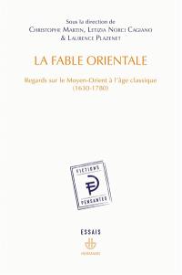 La fable orientale : regards sur le Moyen-Orient à l'âge classique : 1630-1780
