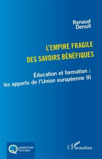 Education et formation : les apports de l'Union européenne. Vol. 3. L'empire fragile des savoirs bénéfiques