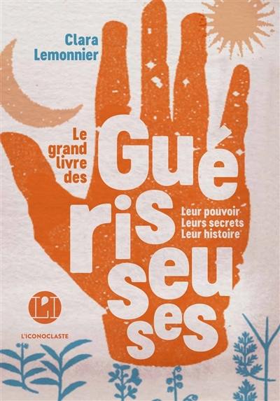Le grand livre des guérisseuses : leurs pouvoirs, leurs secrets, leur histoire Le grand livre des guérisseuses : leurs pouvoirs, leurs secrets, leur histoire