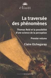 La traversée des phénomènes : Thomas Reid et la possibilité d'une science de la perception. Vol. 1