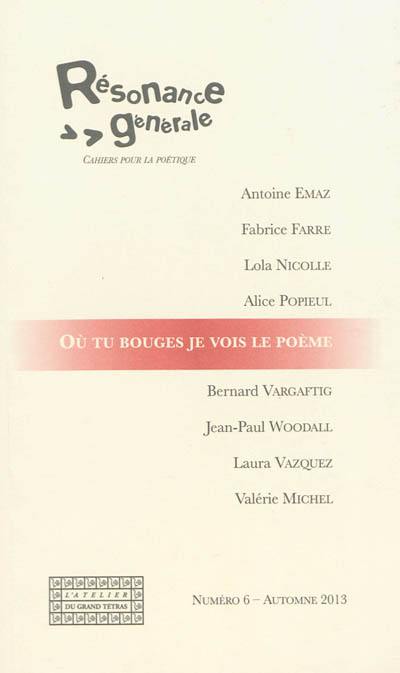 Résonance générale : cahiers pour la poétique, n° 6. Où tu bouges je vois le poème