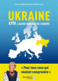 Ukraine : Kyïv, l'autre berceau de l'Europe : pour tous ceux qui veulent comprendre