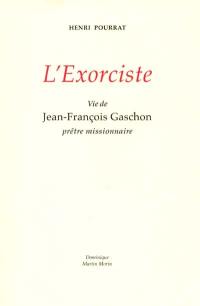 L'exorciste : vie de Jean-François Gaschon prêtre missionnaire