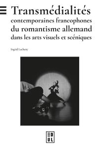 Transmédialités contemporaines francophones du romantisme allemand dans les arts visuels et scéniques