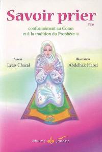 Savoir prier : conformément au Coran et à la tradition du Prophète : version fille