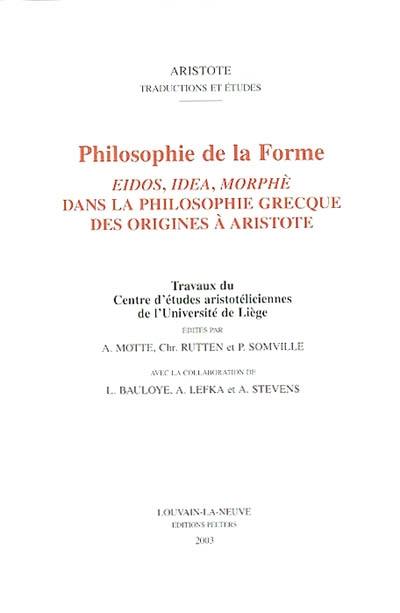 Philosophie de la forme : eidos, idea, morphè dans la philosophie grecque des origines à Aristote : actes du colloque interuniversitaire de Liège, 29-30 mars 2001 Philosophie de la forme : eidos, idea, morphè dans la philosophie grecque des origines à Aristote : actes du colloque interuniversitaire de Liège, 29-30 mars 2001