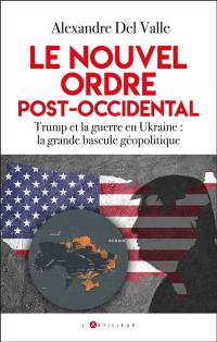 Le nouvel ordre post-occidental : Trump et la guerre en Ukraine : la grande bascule géopolitique