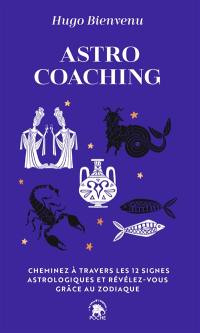 Astro coaching : cheminez à travers les 12 signes astrologiques et révélez-vous grâce au zodiaque