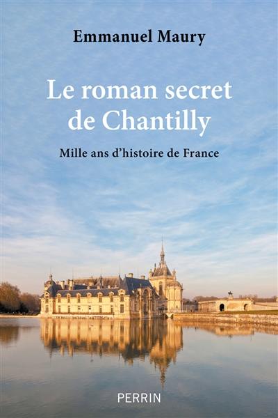 Le roman secret de Chantilly : mille ans d'histoire de France Le roman secret de Chantilly : mille ans d'histoire de France