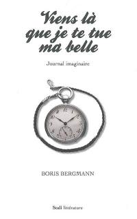 Viens là que je te tue ma belle : journal imaginaire