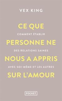 Ce que personne ne nous a appris sur l'amour : comment établir des relations saines avec soi-même et les autres