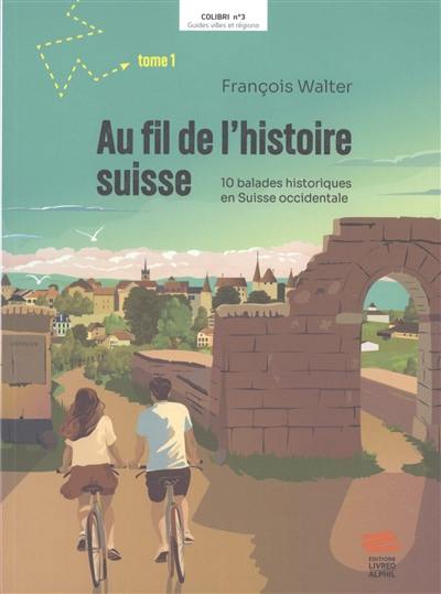 Au fil de l'histoire suisse. Vol. 1. 10 balades historiques en Suisse occidentale