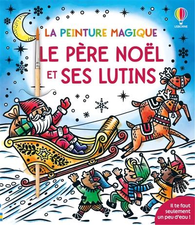 Le père Noël et ses lutins : La peinture magique : dès 5 ans