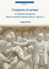 Corpora et arma : la violence de guerre dans le monde romain (218 a.C. -96 p.C.)
