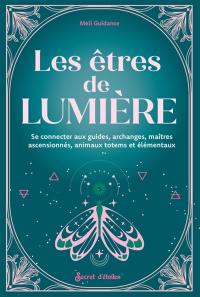 Les êtres de lumière : se connecter aux guides, archanges, maîtres ascensionnés, animaux totems et élémentaux