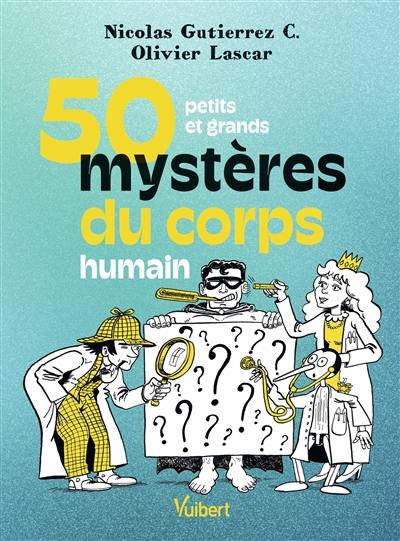 50 petits et grands mystères du corps humain 50 petits et grands mystères du corps humain