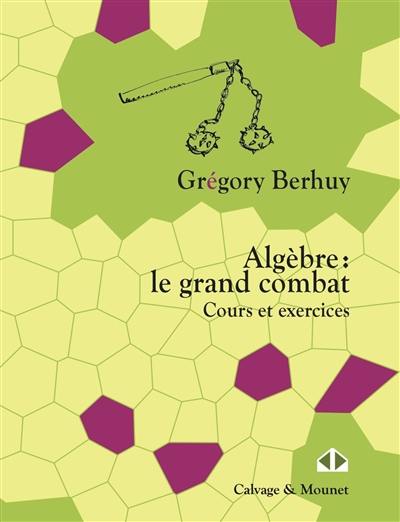 Algèbre : le grand combat : cours et exercices Algèbre : le grand combat : cours et exercices