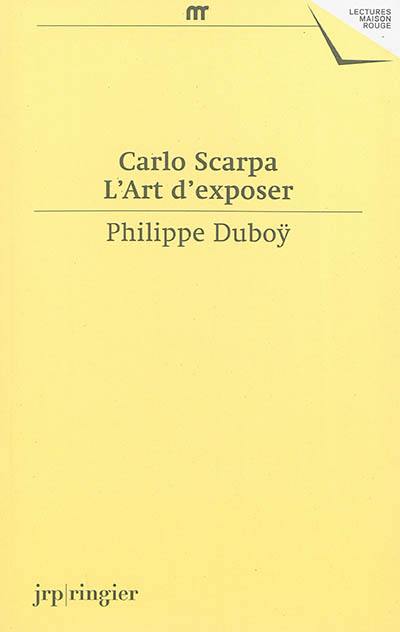 Carlo Scarpa, l'art d'exposer : une anthologie d'écrits et de déclarations de Carlo Scarpa : une expographie commentée de ses réalisations muséographiques
