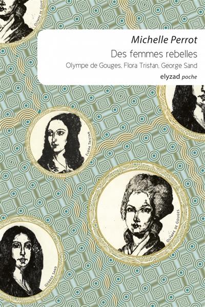Des femmes rebelles : Olympe de Gouges, Flora Tristan, George Sand Des femmes rebelles : Olympe de Gouges, Flora Tristan, George Sand